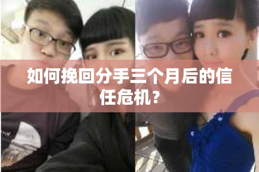 如何挽回分手三个月后的信任危机? 如何挽回分手三个月后的信任危机?