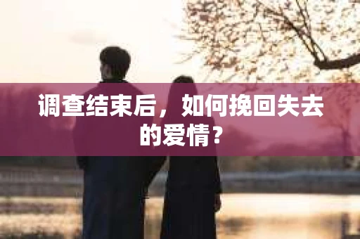 调查结束后，如何挽回失去的爱情？