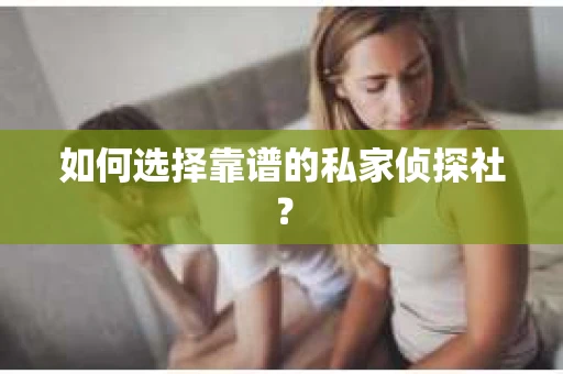 如何选择靠谱的私家侦探社？