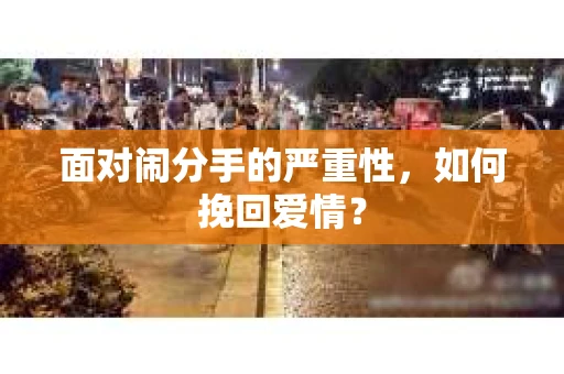 面对闹分手的严重性,如何挽回爱情? 面对闹分手的严重性,如何挽回爱情?