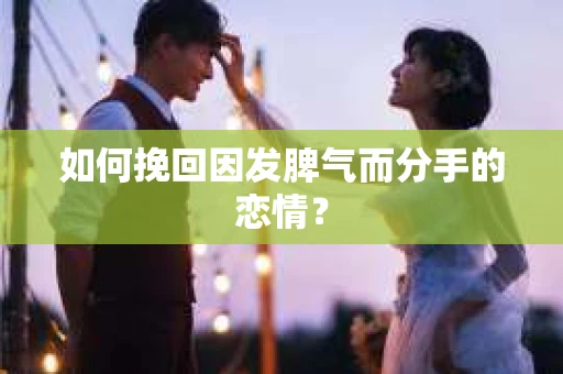 如何挽回因发脾气而分手的恋情? 如何挽回因发脾气而分手的恋情?