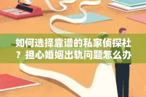 如何选择靠谱的私家侦探社？担心婚姻出轨问题怎么办？