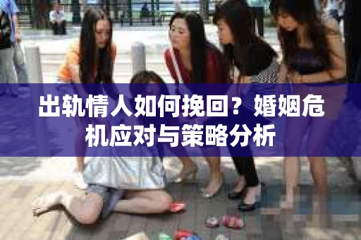 出轨情人如何挽回？婚姻危机应对与策略分析