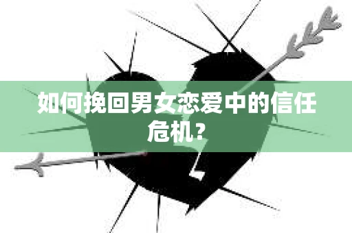 如何挽回男女恋爱中的信任危机? 如何挽回男女恋爱中的信任危机?