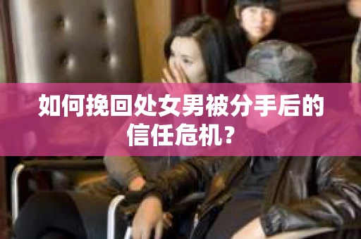 如何挽回处女男被分手后的信任危机? 如何挽回处女男被分手后的信任危机?
