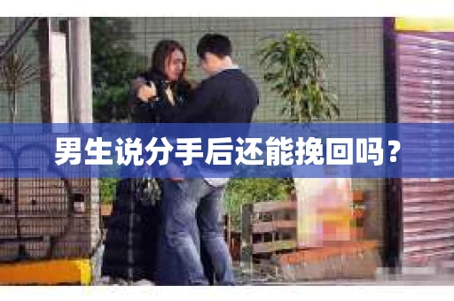 男生说分手后还能挽回吗? 男生说分手后还能挽回吗?