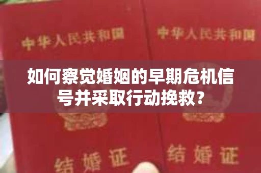如何察觉婚姻的早期危机信号并采取行动挽救？