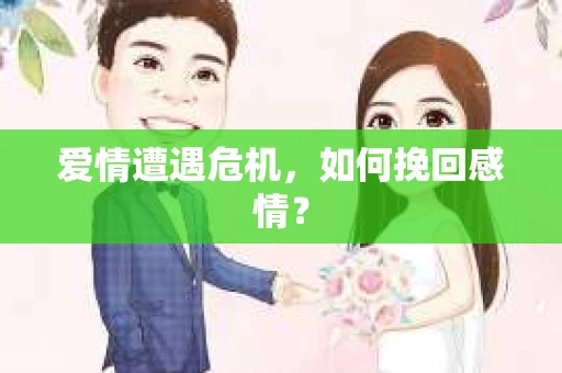 爱情遭遇危机,如何挽回感情? 爱情遭遇危机,如何挽回感情?