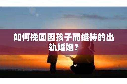 如何挽回因孩子而维持的出轨婚姻？