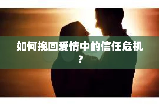 如何挽回爱情中的信任危机？