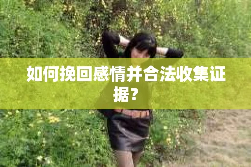 如何挽回感情并合法收集证据？
