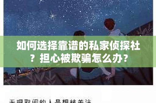 如何选择靠谱的私家侦探社?担心被欺骗怎么办? 如何选择靠谱的私家侦探社?担心被欺骗怎么办?