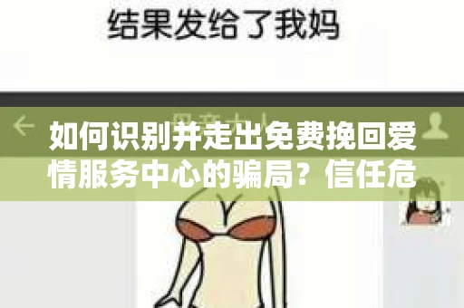 如何识别并走出免费挽回爱情服务中心的骗局?信任危机解决方案 如何识别并走出免费挽回爱情服务中心的骗局?信任危机解决方案