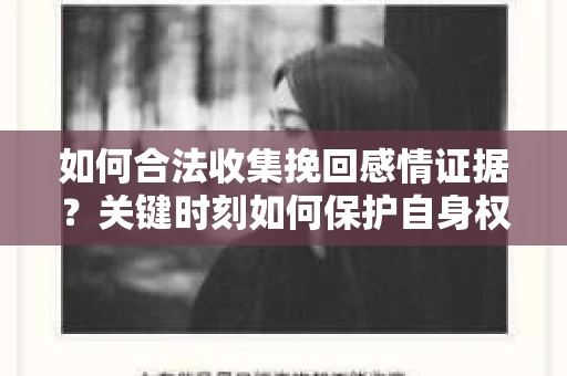 如何合法收集挽回感情证据？关键时刻如何保护自身权益？