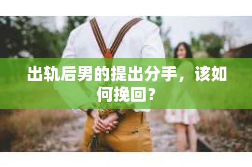 出轨后男的提出分手，该如何挽回？