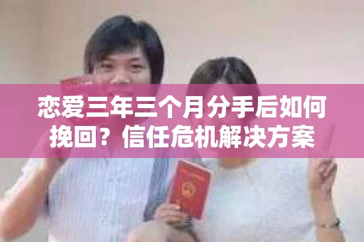 恋爱三年三个月分手后如何挽回？信任危机解决方案