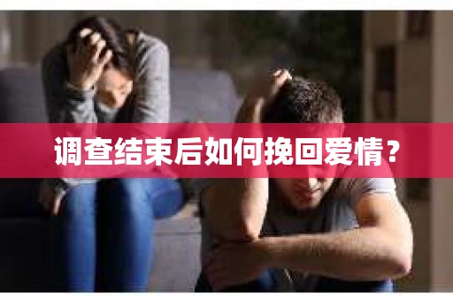 调查结束后如何挽回爱情？