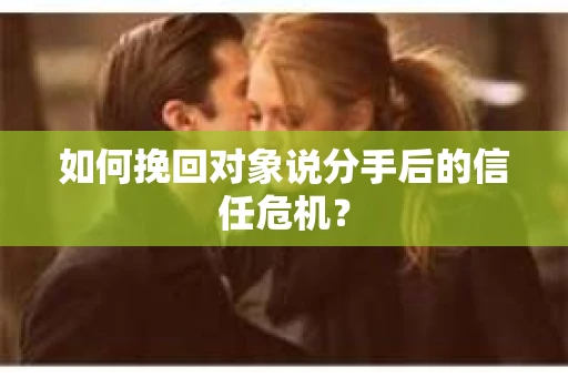 如何挽回对象说分手后的信任危机? 如何挽回对象说分手后的信任危机?