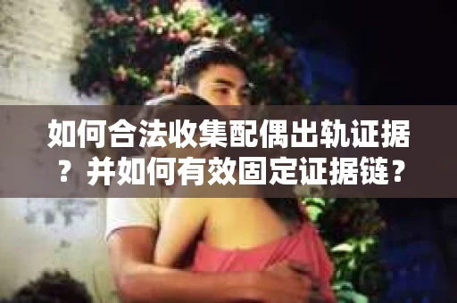 如何合法收集配偶出轨证据？并如何有效固定证据链？