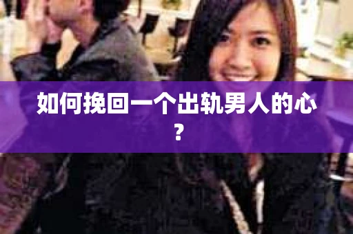 如何挽回一个出轨男人的心? 如何挽回一个出轨男人的心?