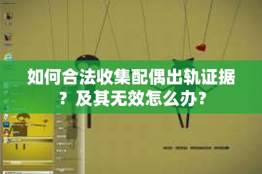 如何合法收集配偶出轨证据？及其无效怎么办？