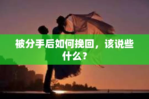 被分手后如何挽回,该说些什么? 被分手后如何挽回,该说些什么?