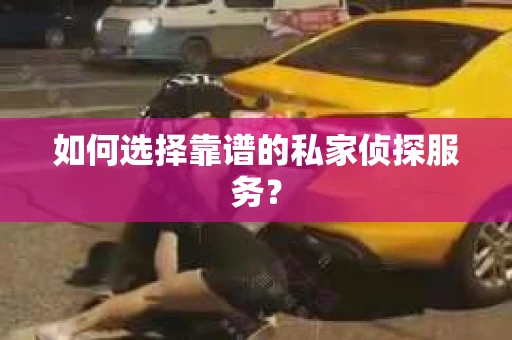 如何选择靠谱的私家侦探服务？