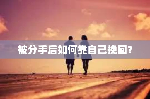 被分手后如何靠自己挽回？