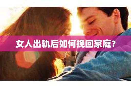 女人出轨后如何挽回家庭？