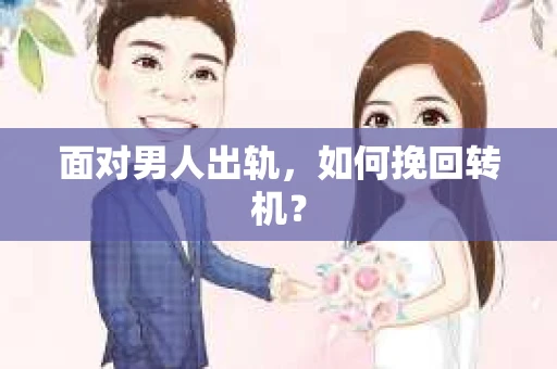 面对男人出轨，如何挽回转机？