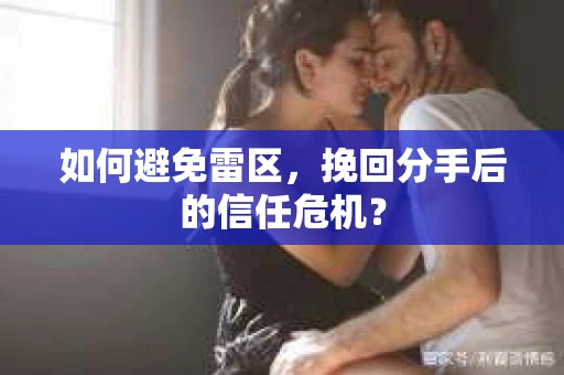 如何避免雷区，挽回分手后的信任危机？