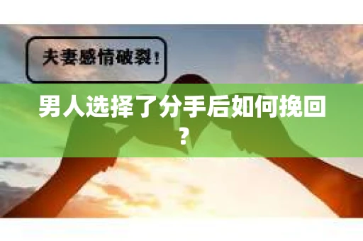男人选择了分手后如何挽回？