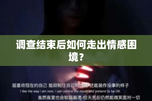 调查结束后如何走出情感困境? 调查结束后如何走出情感困境?