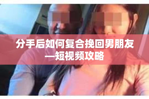 分手后如何复合挽回男朋友—短视频攻略 分手后如何复合挽回男朋友—短视频攻略