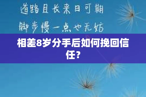 相差8岁分手后如何挽回信任? 相差8岁分手后如何挽回信任?