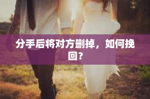 分手后将对方删掉，如何挽回？