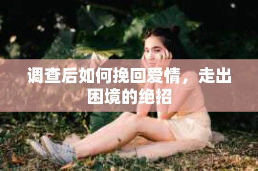 调查后如何挽回爱情，走出困境的绝招