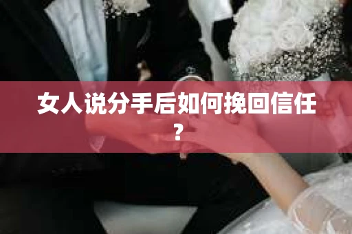 女人说分手后如何挽回信任？