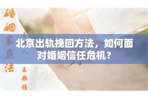 北京出轨挽回方法,如何面对婚姻信任危机? 北京出轨挽回方法,如何面对婚姻信任危机?