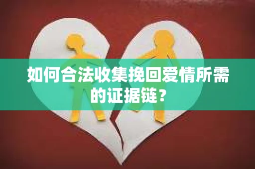 如何合法收集挽回爱情所需的证据链? 如何合法收集挽回爱情所需的证据链?