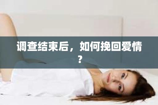 调查结束后,如何挽回爱情? 调查结束后,如何挽回爱情?