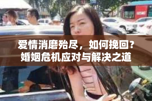 爱情消磨殆尽，如何挽回？婚姻危机应对与解决之道
