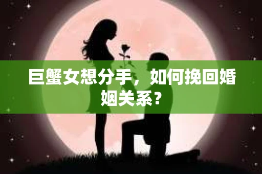 巨蟹女想分手，如何挽回婚姻关系？