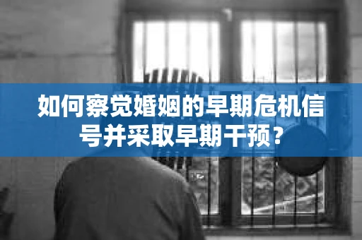 如何察觉婚姻的早期危机信号并采取早期干预？
