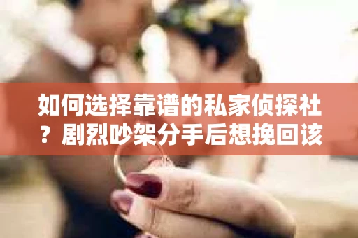 如何选择靠谱的私家侦探社？剧烈吵架分手后想挽回该怎么做？
