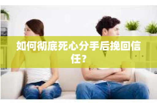 如何彻底死心分手后挽回信任？