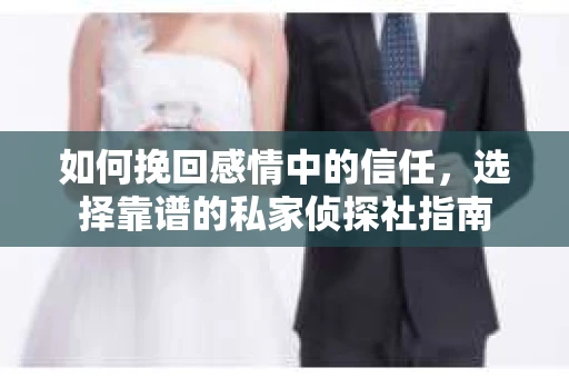 如何挽回感情中的信任,选择靠谱的私家侦探社指南 如何挽回感情中的信任,选择靠谱的私家侦探社指南