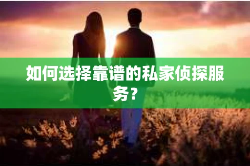 如何选择靠谱的私家侦探服务？