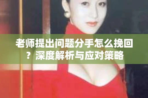 老师提出问题分手怎么挽回？深度解析与应对策略