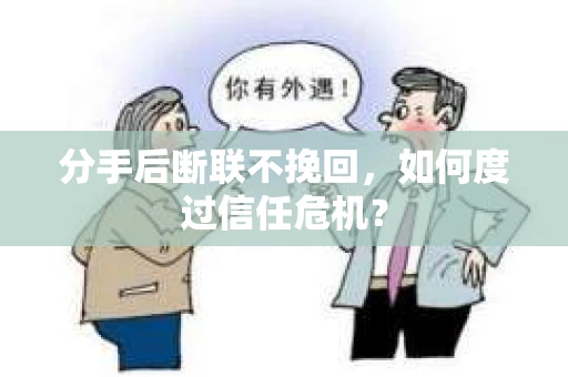 分手后断联不挽回，如何度过信任危机？